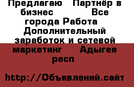 Предлагаю : Партнёр в бизнес         - Все города Работа » Дополнительный заработок и сетевой маркетинг   . Адыгея респ.